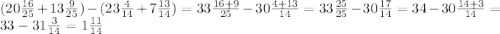 (20 \frac{16}{25}+13 \frac{9}{25} ) - (23 \frac{4}{14} + 7 \frac{13}{14}) = 33 \frac{16+9}{25} - 30 \frac{4+13}{14} = 33 \frac{25}{25} - 30 \frac{17}{14} =34 -30 \frac{14+3}{14} =33-31 \frac{3}{14} = 1 \frac{11}{14}