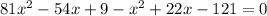 81 x^{2} -54x+9 - x^{2} +22x-121 =0