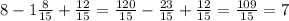 8 - 1 \frac{8}{15} + \frac{12}{15} = \frac{120}{15} - \frac{23}{15} + \frac{12}{15} = \frac{109}{15} = 7