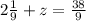 2 \frac{1}{9} +z= \frac{38}{9}