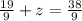 \frac{19}{9} +z= \frac{38}{9}