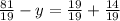 \frac{81}{19} -y= \frac{19}{19} + \frac{14}{19}