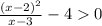 \frac{ {(x - 2)}^{2} }{x - 3} - 4 0