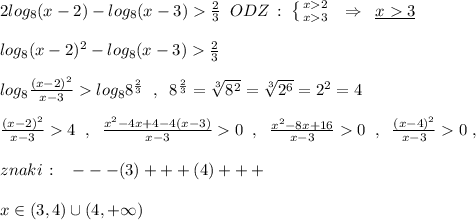 2log_8(x-2)-log_8(x-3)\frac{2}{3}\; \; ODZ\, :\; \left \{ {{x2} \atop {x3}} \right.\; \; \Rightarrow \; \; \underline {x3}\\\\log_8(x-2)^2-log_8(x-3)\frac{2}{3}\\\\log_8\frac{(x-2)^2}{x-3}log_88^{\frac{2}{3}}\; \; ,\; \; 8^{\frac{2}{3}}=\sqrt[3]{8^2}=\sqrt[3]{2^6}=2^2=4\\\\\frac{(x-2)^2}{x-3}4\; \; ,\; \; \frac{x^2-4x+4-4(x-3)}{x-3}0\; \; ,\; \; \frac{x^2-8x+16}{x-3}0\; \; ,\; \; \frac{(x-4)^2}{x-3}0\; ,\\\\znaki\, :\; \; \; ---(3)+++(4)+++\\\\x\in (3,4)\cup (4,+\infty )