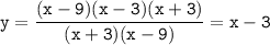 \tt \displaystyle y=\frac{(x-9)(x-3)(x+3)}{(x+3)(x-9)}=x-3