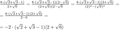 \frac{8\cdot (\sqrt{2} + \sqrt{3} - 1)}{2+ \sqrt{6}}= \frac{8\cdot (\sqrt{2} + \sqrt{3} - 1)(2- \sqrt{6}) }{(2+ \sqrt{6})(2- \sqrt{6} }= \frac{8\cdot (\sqrt{2} + \sqrt{3} - 1)(2+ \sqrt{6})}{(2)^2-(\sqrt{6})^2}= \\ \\ = \frac{8\cdot (\sqrt{2} + \sqrt{3} - 1)(2+ \sqrt{6})}{2-6}= \\ \\ = -2\cdot (\sqrt{2} + \sqrt{3} - 1)(2+ \sqrt{6})