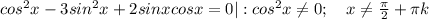 cos^2x-3sin^2x+2sinxcosx=0|:cos^2x \neq 0;~~~x \neq \frac{ \pi }{2} + \pi k