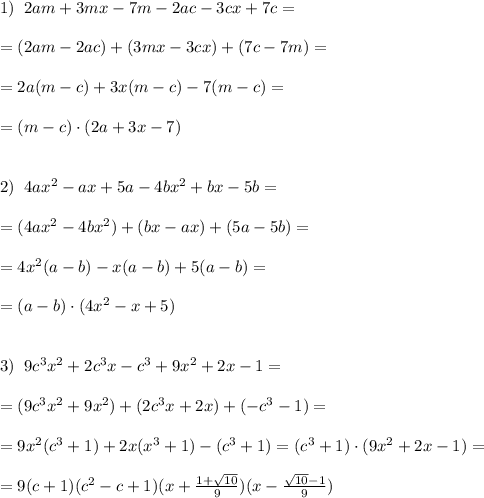 1)\; \; 2am+3mx-7m-2ac-3cx+7c=\\\\=(2am-2ac)+(3mx-3cx)+(7c-7m)=\\\\=2a(m-c)+3x(m-c)-7(m-c)=\\\\=(m-c)\cdot (2a+3x-7)\\\\\\2)\; \; 4ax^2-ax+5a-4bx^2+bx-5b=\\\\=(4ax^2-4bx^2)+(bx-ax)+(5a-5b)=\\\\=4x^2(a-b)-x(a-b)+5(a-b)=\\\\=(a-b)\cdot (4x^2-x+5)\\\\\\3)\; \; 9c^3x^2+2c^3x-c^3+9x^2+2x-1=\\\\=(9c^3x^2+9x^2)+(2c^3x+2x)+(-c^3-1)=\\\\=9x^2(c^3+1)+2x(x^3+1)-(c^3+1)=(c^3+1)\cdot (9x^2+2x-1)=\\\\=9(c+1)(c^2-c+1)(x+\frac{1+\sqrt{10}}{9})(x-\frac{\sqrt{10}-1}{9})