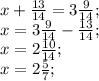 x+ \frac{13}{14}=3 \frac{9}{14}; \\ x= 3 \frac{9}{14}- \frac{13}{14}; \\ x=2 \frac{10}{14}; \\ x=2 \frac{5}{7};