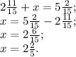 2 \frac{11}{15}+x=5 \frac{2}{15} ; \\ x=5 \frac{2}{15}-2 \frac{11}{15}; \\ x=2 \frac{6}{15}; \\ x=2 \frac{2}{5} .