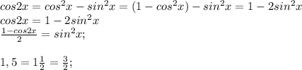 cos2x=cos^2x-sin^2x=(1-cos^2x)-sin^2x=1-2sin^2x\\cos2x=1-2sin^2x\\\frac{1-cos2x}{2}=sin^2x;\\\\1,5=1\frac{1}{2}=\frac{3}{2};