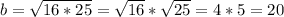 b = \sqrt{16*25} = \sqrt{16} * \sqrt{25} = 4*5= 20