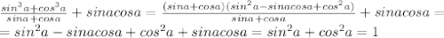 \frac{sin^3a+cos^3a}{sina+cosa}+sinacosa=\frac{(sina+cosa)(sin^2a-sinacosa+cos^2a)}{sina+cosa}+sinacosa=\\=sin^2a-sinacosa+cos^2a+sinacosa=sin^2a+cos^2a=1