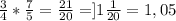 \frac{3}{4} * \frac{7}{5} = \frac{21}{20} = ]1 \frac{1}{20} = 1,05