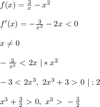 f(x) = \frac{3}{x} - x^2\\\\&#10;f'(x) = -\frac{3}{x^2} - 2x \ \textless \ 0\\\\&#10;x \ne 0\\\\&#10;-\frac{3}{x^2} \ \textless \ 2x \ | * x^2\\\\&#10;-3 \ \textless \ 2x^3, \ 2x^3 + 3 \ \textgreater \ 0 \ | : 2\\\\&#10;x^3 + \frac{3}{2} \ \textgreater \ 0, \ x^3 \ \textgreater \ -\frac{3}{2}