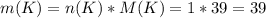 m(K)=n(K)*M(K)=1*39=39