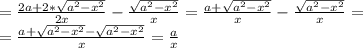 = \frac{2a+2*\sqrt{a^2-x^2}}{2x} - \frac{ \sqrt{a^2 - x^2}}{x} = \frac{a+\sqrt{a^2-x^2}}{x} - \frac{ \sqrt{a^2 - x^2}}{x} =\\&#10; = \frac{a+\sqrt{a^2-x^2} - \sqrt{a^2 - x^2}}{x} = \frac{a}{x} \\