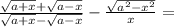 \frac{ \sqrt{a+x} + \sqrt{a-x} }{ \sqrt{a+x} - \sqrt{a-x} } - \frac{ \sqrt{a^2 - x^2}}{x} =