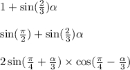 1 + \sin( \frac{2}{3} ) \alpha \\ \\ \sin( \frac{\pi}{2} ) + \sin( \frac{2}{3} ) \alpha \\ \\ 2 \sin( \frac{\pi}{4 } + \frac{ \alpha }{3} ) \times \cos( \frac{\pi}{4} - \frac{ \alpha }{3} )