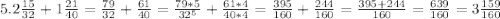 5.2\frac{15}{32}}+1\frac{21}{40}=\frac{79}{32}+\frac{61}{40}=\frac{79*5}{32^5}+\frac{61*4}{40*4}=\frac{395}{160}+\frac{244}{160}=\frac{395+244}{160}=\frac{639}{160}=3\frac{159}{160}