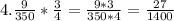 4.\frac{9}{350}*\frac{3}{4}=\frac{9*3}{350*4}=\frac{27}{1400}