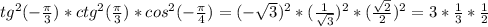 tg^2(- \frac{ \pi }{3} )*ctg^2( \frac{ \pi }{3} )*cos^2(- \frac{ \pi }{4} )=(- \sqrt{3} )^{2} *( \frac{1}{ \sqrt{3} } )^{2} * (\frac{ \sqrt{2} }{2} )^2=3* \frac{1}{3} * \frac{1}{2}