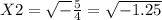 X2= \sqrt{-} \frac{5}{4} = \sqrt{-1.25}