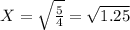 X= \sqrt{\frac{5}{4} } = \sqrt{1.25}