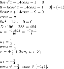 8sin^2x-14cosx+1=0\\8-8cos^2x-14cosx+1=0|*(-1)\\8cos^2x+14cosx-9=0\\cosx=u\\8u^2+14u-9=0\\D:196+288=484\\u=\frac{-14\pm22}{16}=\frac{-7\pm 11}{8}\\\\u_1=\frac{1}{2}\\cosx=\frac{1}{2}\\x=\pm\frac{\pi}{3}+2\pi n, \; n\in Z;\\\\u_2=-\frac{9}{4}\\cosx \neq -\frac{9}{4}, \; cosx\in [-1;1].