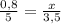 \frac{0,8}{5} = \frac{x}{3,5} &#10;