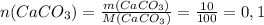 n(CaCO_3)= \frac{m(CaCO_3)}{M(CaCO_3)}= \frac{10}{100}=0,1