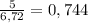 \frac{5}{6,72}=0,744