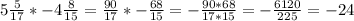 5\frac{5}{17} *-4 \frac{8}{15} = \frac{90}{17}* -\frac{68}{15}=- \frac{90*68}{17*15}= -\frac{6120}{225}=-24