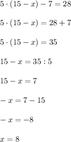 5\cdot (15-x)-7=28\\\\5\cdot (15-x)=28+7\\\\5\cdot (15-x)=35\\\\15-x=35:5\\\\15-x=7\\\\-x=7-15\\\\-x=-8\\\\x=8