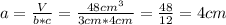 a = \frac{V}{b * c} = \frac{48cm^{3}}{3cm * 4cm} = \frac{48}{12} = 4cm