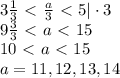 3\frac{1}{3}\ \textless \ \frac{a}{3}\ \textless \ 5|\cdot3\\9\frac{3}{3}\ \textless \ a\ \textless \ 15\\10\ \textless \ a\ \textless \ 15\\a=11,12,13,14