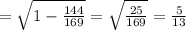 = \sqrt{1- \frac{144}{169} }= \sqrt{ \frac{25}{169} }= \frac{5}{13}