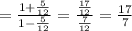 = \frac{1+ \frac{5}{12} }{1- \frac{5}{12} }= \frac{ \frac{17}{12} }{ \frac{7}{12} }= \frac{17}{7}