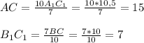 AC= \frac{10A_{1}C_{1}}{7} = \frac{10*10,5}{7} =15\\\\&#10;B_{1}C_{1}= \frac{7BC}{10} = \frac{7*10}{10}=7