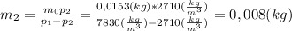 m_2 = \frac{m_0p_2}{p_1-p_2} = \frac{0,0153(kg) * 2710( \frac{kg}{m^3})}{7830( \frac{kg}{m^3}) - 2710(\frac{kg}{m^3})} = 0,008(kg)