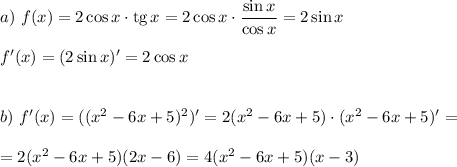 a)~ f(x)=2\cos x\cdot {\rm tg}\, x=2\cos x\cdot\dfrac{\sin x}{\cos x}=2\sin x\\ \\ f'(x)=(2\sin x)'=2\cos x\\ \\ \\ b)~ f'(x)=((x^2-6x+5)^2)'=2(x^2-6x+5)\cdot(x^2-6x+5)'=\\ \\ =2(x^2-6x+5)(2x-6)=4(x^2-6x+5)(x-3)