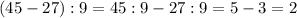 (45 - 27) : 9 = 45 : 9 - 27 : 9=5-3=2