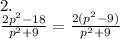 2.\\\frac{2p^2-18}{p^2+9}=\frac{2(p^2-9)}{p^2+9}