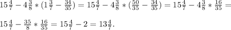 15\frac{4}{7} -4\frac{3}{8} *( 1\frac{3}{7} -\frac{34}{35} )= 15\frac{4}{7} -4\frac{3}{8} *(\frac{50}{35} -\frac{34}{35} )= 15\frac{4}{7} -4\frac{3}{8} *\frac{16}{35} =\\\\15\frac{4}{7} -\frac{35}{8} *\frac{16}{35} = 15\frac{4}{7} -2=13\frac{4}{7} .