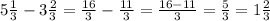 5 \frac{1}{3}-3 \frac{2}{3}= \frac{16}{3} - \frac{11}{3} = \frac{16-11}{3} = \frac{5}{3}=1 \frac{2}{3}