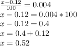 \frac{x-0.12}{100}=0.004 \\ x-0.12=0.004*100 \\ x-0.12= 0.4 \\ x=0.4+0.12 \\ x=0.52