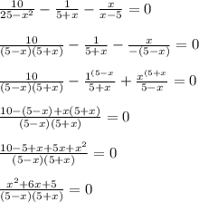 \frac{10}{25-x^2}-\frac{1}{5+x}-\frac{x}{x-5}=0\\\\\frac{10}{(5-x)(5+x)}-\frac{1}{5+x}-\frac{x}{-(5-x)}=0\\\\\frac{10}{(5-x)(5+x)}-\frac{1^{(5-x}}{5+x}+\frac{x^{(5+x}}{5-x}=0\\\\\frac{10-(5-x)+x(5+x)}{(5-x)(5+x)} =0\\\\\frac{10-5+x+5x+x^2}{(5-x)(5+x)} =0\\\\\frac{x^2+6x+5}{(5-x)(5+x)} =0