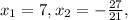 x_{1} =7, x_{2} = -\frac{27}{21} ,