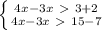 \left \{ {{4x-3x\ \textgreater \ 3+2} \atop {4x-3x \ \textgreater \ 15-7}} \right.