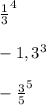 \frac{1}{3} ^{4} \\ \\ -1,3^{3} \\ \\ - \frac{3}{5} ^{5}